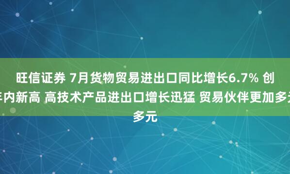 旺信证券 7月货物贸易进出口同比增长6.7% 创年内新高 高技术产品进出口增长迅猛 贸易伙伴更加多元