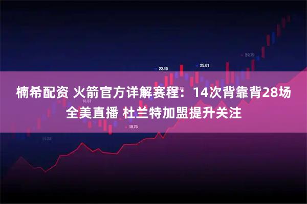 楠希配资 火箭官方详解赛程：14次背靠背28场全美直播 杜兰特加盟提升关注