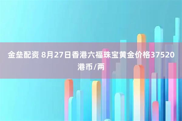 金垒配资 8月27日香港六福珠宝黄金价格37520港币/两