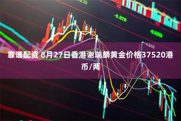 靠谱配资 8月27日香港谢瑞麟黄金价格37520港币/两