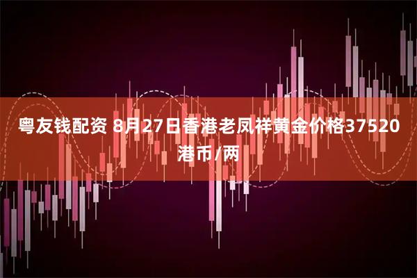 粤友钱配资 8月27日香港老凤祥黄金价格37520港币/两
