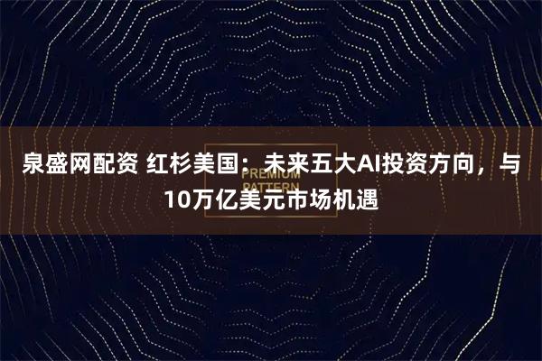泉盛网配资 红杉美国：未来五大AI投资方向，与10万亿美元市场机遇