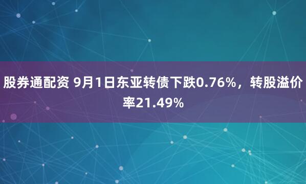 股券通配资 9月1日东亚转债下跌0.76%，转股溢价率21.49%