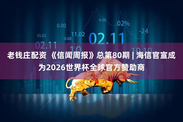 老钱庄配资 《信闻周报》总第80期 | 海信官宣成为2026世界杯全球官方赞助商
