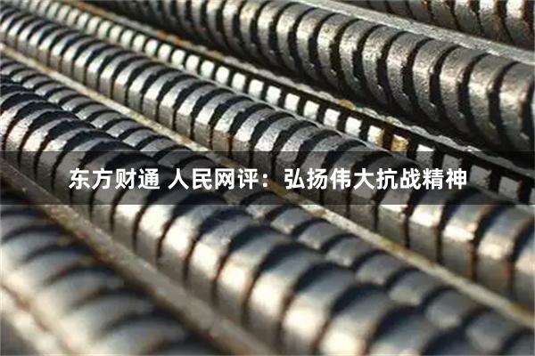 东方财通 人民网评：弘扬伟大抗战精神