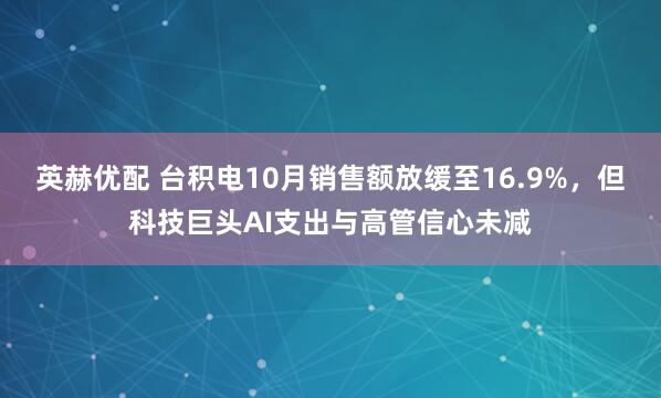 英赫优配 台积电10月销售额放缓至16.9%，但科技巨头AI支出与高管信心未减