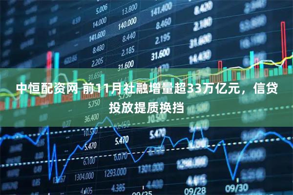 中恒配资网 前11月社融增量超33万亿元，信贷投放提质换挡