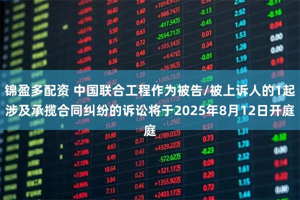 锦盈多配资 中国联合工程作为被告/被上诉人的1起涉及承揽合同纠纷的诉讼将于2025年8月12日开庭