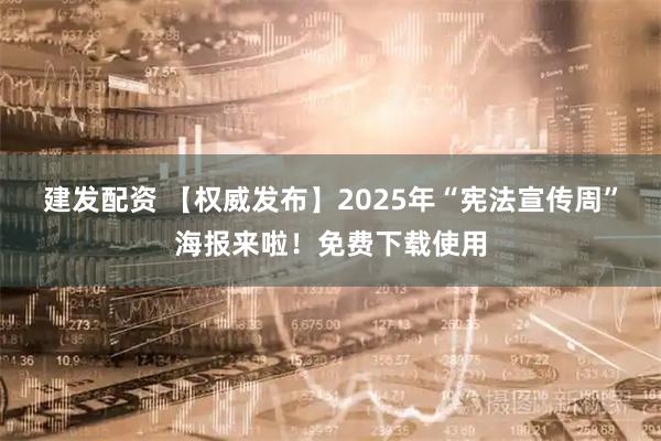 建发配资 【权威发布】2025年“宪法宣传周”海报来啦！免费下载使用