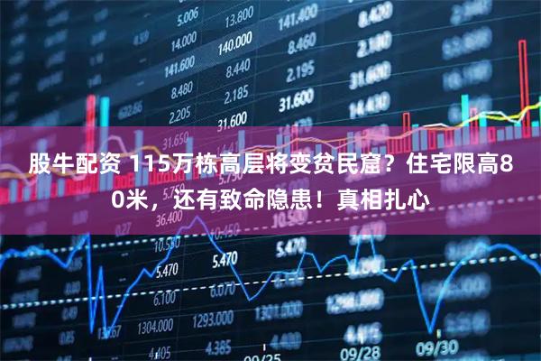 股牛配资 115万栋高层将变贫民窟？住宅限高80米，还有致命隐患！真相扎心