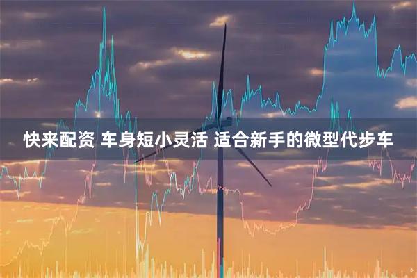 快来配资 车身短小灵活 适合新手的微型代步车